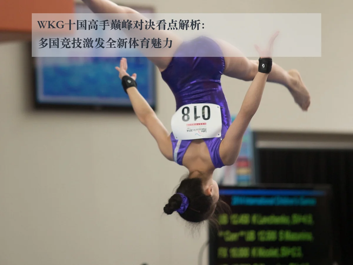 WKG十国高手巅峰对决看点解析:多国竞技激发全新体育魅力