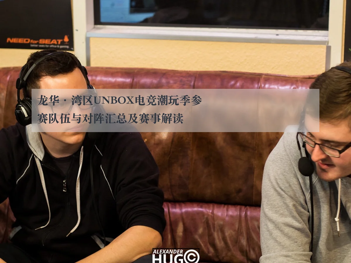 龙华·湾区UNBOX电竞潮玩季参赛队伍与对阵汇总及赛事解读